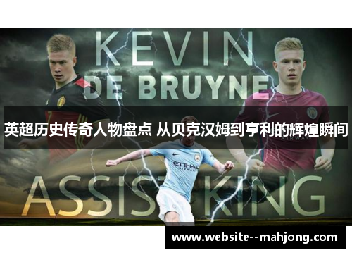 英超历史传奇人物盘点 从贝克汉姆到亨利的辉煌瞬间 英超历史传奇人物盘点 从贝克汉姆到亨利的辉煌瞬间