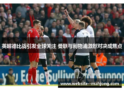 英超德比战引发全球关注 曼联与利物浦激烈对决成焦点 英超德比战引发全球关注 曼联与利物浦激烈对决成焦点