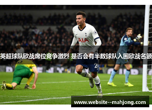 英超球队欧战席位竞争激烈 是否会有半数球队入围欧战名额