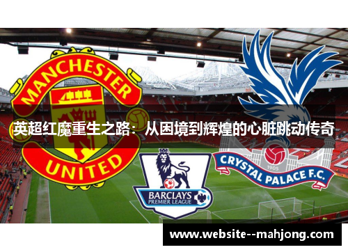 英超红魔重生之路:从困境到辉煌的心脏跳动传奇 英超红魔重生之路:从困境到辉煌的心脏跳动传奇