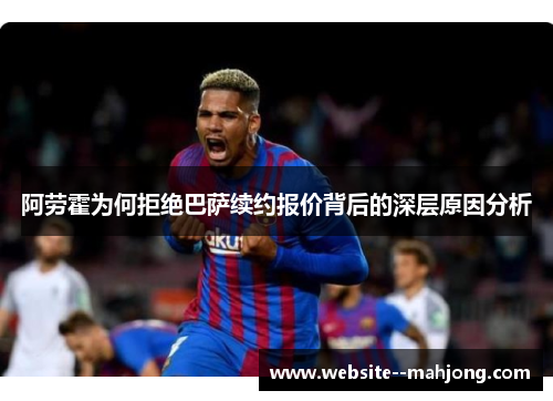 阿劳霍为何拒绝巴萨续约报价背后的深层原因分析