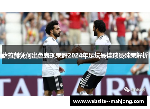 萨拉赫凭何出色表现荣膺2024年足坛最佳球员殊荣解析