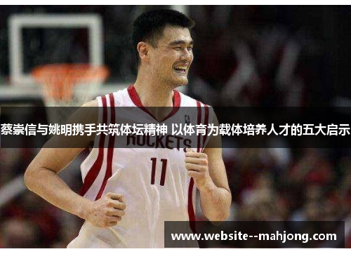 蔡崇信与姚明携手共筑体坛精神 以体育为载体培养人才的五大启示