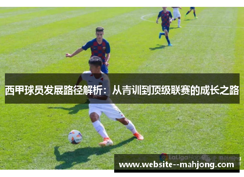 西甲球员发展路径解析：从青训到顶级联赛的成长之路