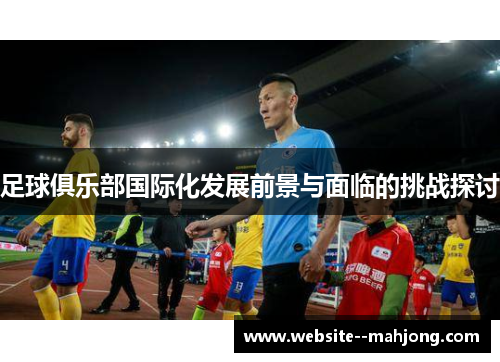 足球俱乐部国际化发展前景与面临的挑战探讨