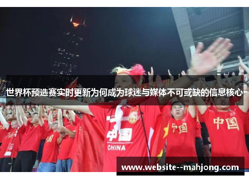世界杯预选赛实时更新为何成为球迷与媒体不可或缺的信息核心
