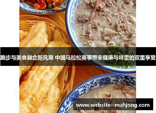 跑步与美食融合新风潮 中国马拉松赛事带来健康与味蕾的双重享受 跑步与美食融合新风潮 中国马拉松赛事带来健康与味蕾的双重享受