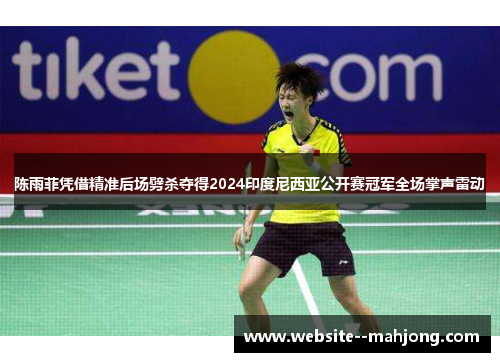 陈雨菲凭借精准后场劈杀夺得2024印度尼西亚公开赛冠军全场掌声雷动 陈雨菲凭借精准后场劈杀夺得2024印度尼西亚公开赛冠军全场掌声雷动