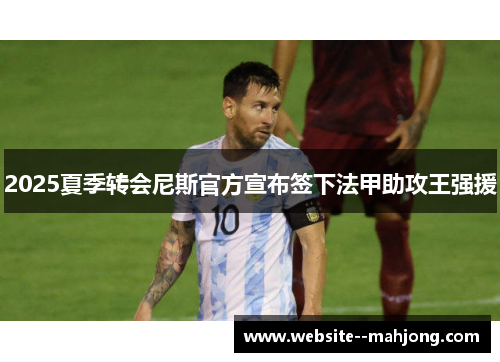 2025夏季转会尼斯官方宣布签下法甲助攻王强援 2025夏季转会尼斯官方宣布签下法甲助攻王强援