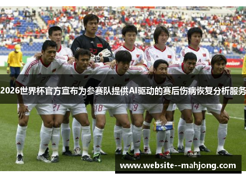 2026世界杯官方宣布为参赛队提供AI驱动的赛后伤病恢复分析服务 2026世界杯官方宣布为参赛队提供AI驱动的赛后伤病恢复分析服务