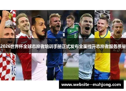 2026世界杯全球志愿者培训手册正式发布全面提升志愿者服务质量 2026世界杯全球志愿者培训手册正式发布全面提升志愿者服务质量