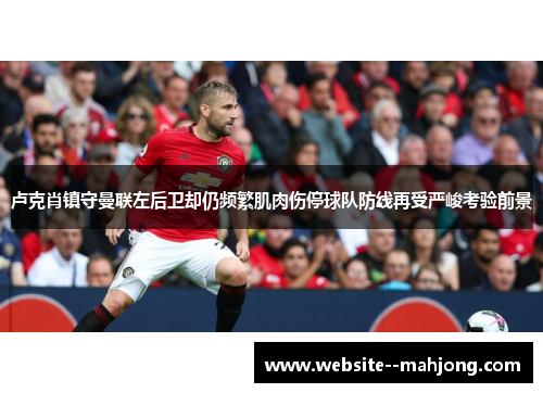 卢克肖镇守曼联左后卫却仍频繁肌肉伤停球队防线再受严峻考验前景 卢克肖镇守曼联左后卫却仍频繁肌肉伤停球队防线再受严峻考验前景