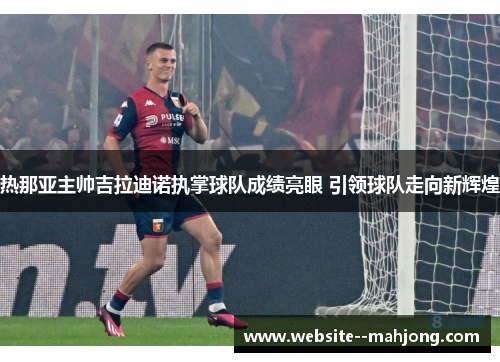 热那亚主帅吉拉迪诺执掌球队成绩亮眼 引领球队走向新辉煌