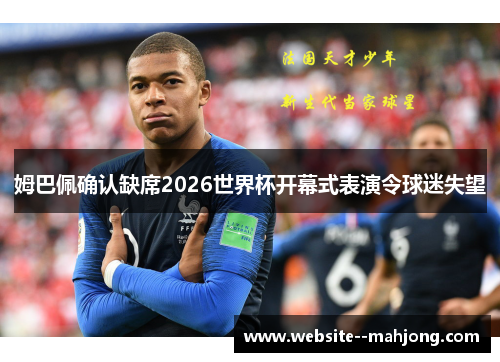 姆巴佩确认缺席2026世界杯开幕式表演令球迷失望 姆巴佩确认缺席2026世界杯开幕式表演令球迷失望