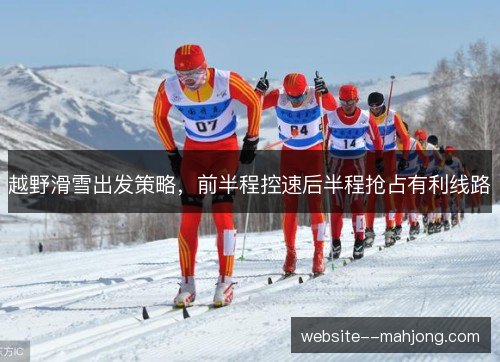 越野滑雪出发策略,前半程控速后半程抢占有利线路 越野滑雪出发策略,前半程控速后半程抢占有利线路